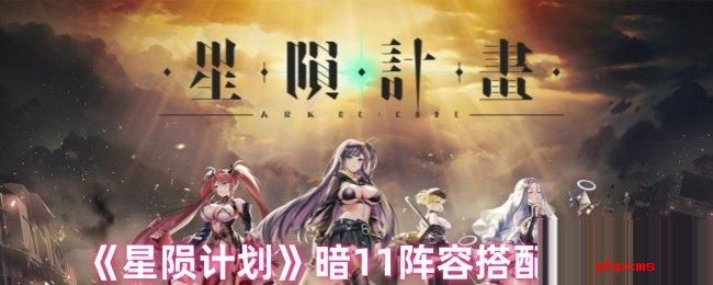 星陨计划暗11阵容怎么搭配 星陨计划暗11阵容搭配推荐