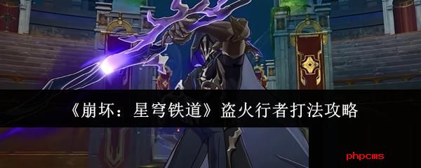 崩坏星穹铁道盗火行者怎么打 崩坏星穹铁道盗火行者打法攻略
