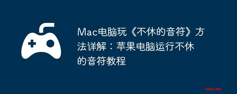 Mac电脑玩《不休的音符》方法详解：苹果电脑运行不休的音符教程