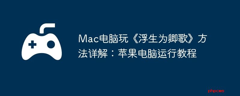 Mac电脑玩《浮生为卿歌》方法详解：苹果电脑运行教程