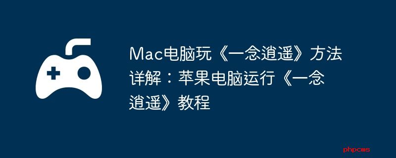 Mac电脑玩《一念逍遥》方法详解：苹果电脑运行《一念逍遥》教程
