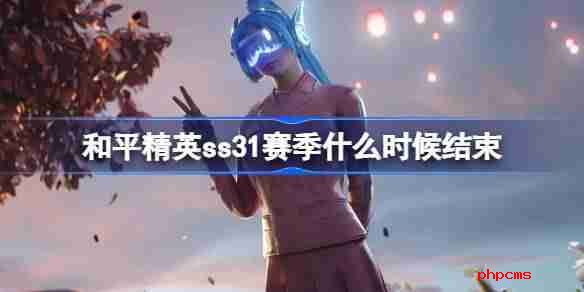 和平精英SS31赛季什么时候结束 和平精英SS31赛季结束时间