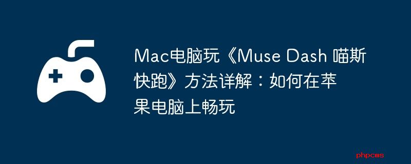 Mac电脑玩《Muse Dash 喵斯快跑》方法详解：如何在苹果电脑上畅玩