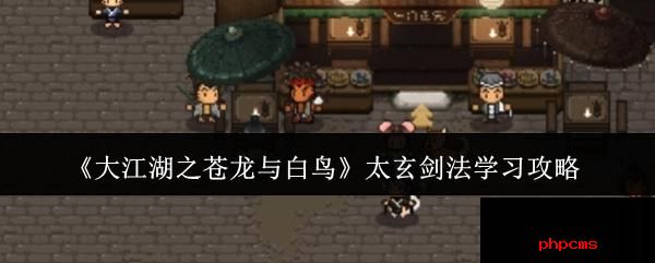 大江湖之苍龙与白鸟太玄剑法怎么学 大江湖之苍龙与白鸟太玄剑法学习攻略