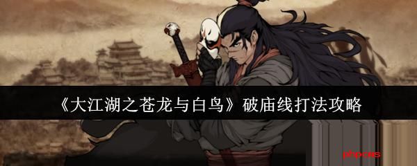 大江湖之苍龙与白鸟破庙线怎么打 大江湖之苍龙与白鸟破庙线打法攻略