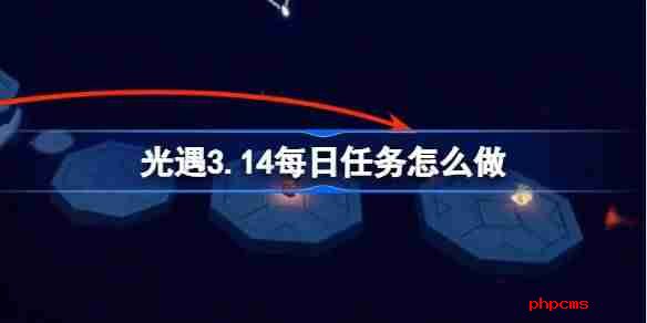 光遇3.14每日任务怎么做 光遇3月14日每日任务做法攻略