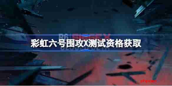 彩虹六号围攻X测试资格怎么获得 彩虹六号围攻X内测资格获取方法