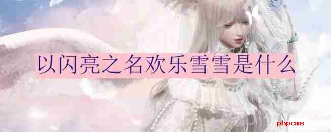 以闪亮之名欢乐雪雪是什么-欢乐雪雪的介绍