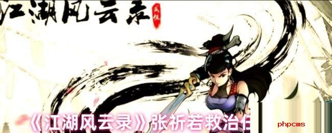 江湖风云录张祈若救治任务怎么做 江湖风云录张祈若救治任务攻略