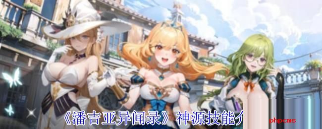 潘吉亚异闻录神源有什么技能 潘吉亚异闻录神源技能介绍