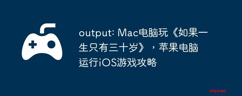 output: Mac电脑玩《如果一生只有三十岁》，苹果电脑运行iOS游戏攻略