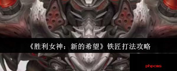 胜利女神新的希望铁匠怎么打 胜利女神新的希望铁匠打法攻略