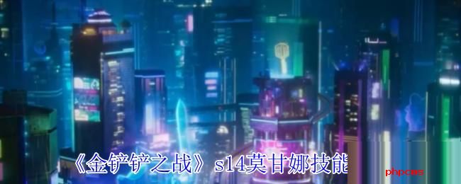 金铲铲之战s14莫甘娜有什么技能 金铲铲之战s14莫甘娜技能介绍