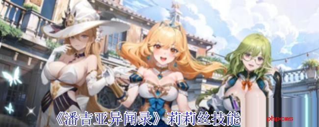 潘吉亚异闻录莉莉丝有什么技能 潘吉亚异闻录莉莉丝技能介绍