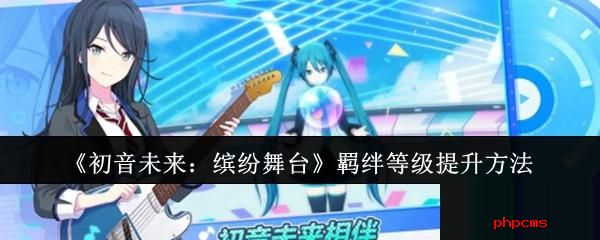 初音未来缤纷舞台羁绊等级怎么提升 缤纷舞台羁绊等级提升方法