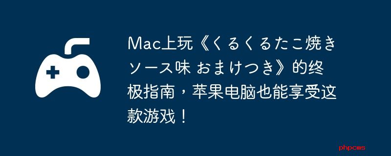 Mac上玩《くるくるたこ焼き ソース味 おまけつき》的终极指南，苹果电脑也能享受这款游戏！