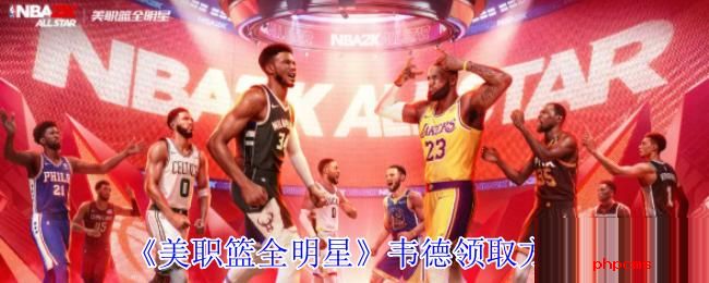 美职篮全明星韦德怎么领取 美职篮全明星韦德领取方法