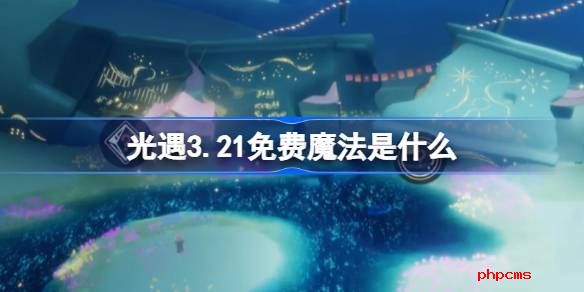 光遇3.21免费魔法是什么 光遇3月21日免费魔法收集攻略