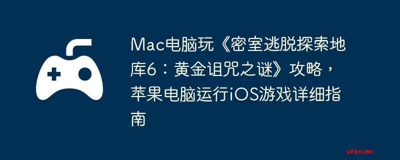 Mac电脑玩《密室逃脱探索地库6：黄金诅咒之谜》攻略，苹果电脑运行iOS游戏详细指南