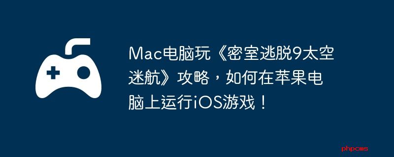 Mac电脑玩《密室逃脱9太空迷航》攻略，如何在苹果电脑上运行iOS游戏！