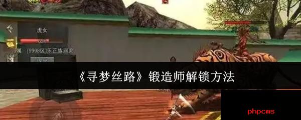 寻梦丝路锻造师怎么解锁 寻梦丝路锻造师解锁方法