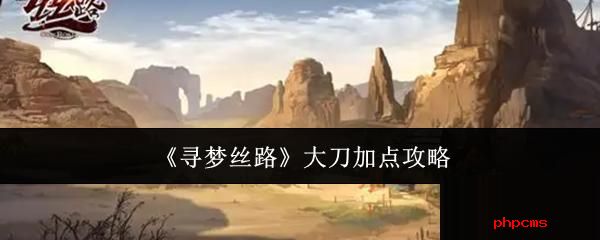 寻梦丝路大刀怎么加点 寻梦丝路大刀加点攻略