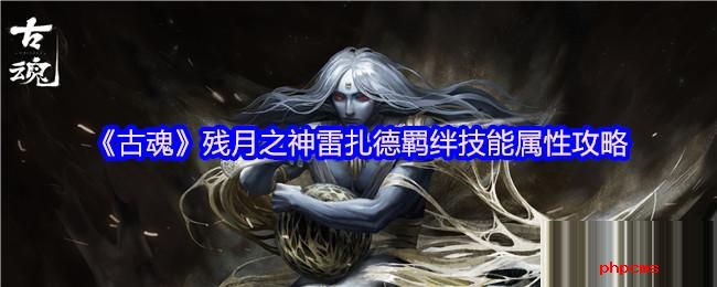 古魂残月之神雷扎德羁绊技能是什么 古魂残月之神.雷扎德羁绊技能属性攻略