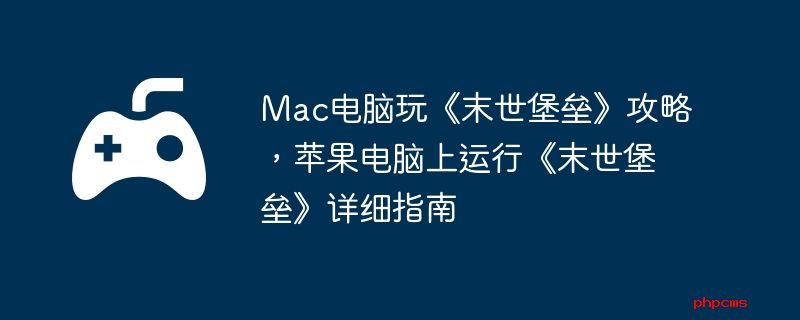 Mac电脑玩《末世堡垒》攻略，苹果电脑上运行《末世堡垒》详细指南